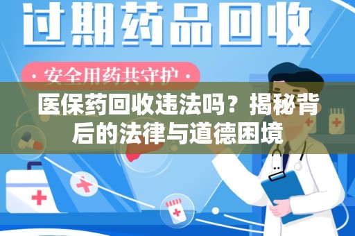 咸阳医保药回收违法吗？揭秘背后的法律与道德困境