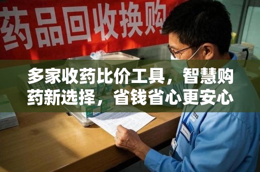 咸阳多家收药比价工具，智慧购药新选择，省钱省心更安心