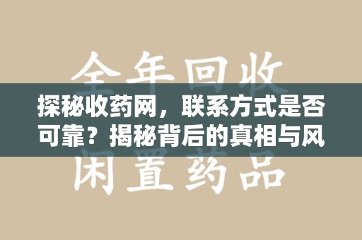 咸阳探秘收药网，联系方式是否可靠？揭秘背后的真相与风险