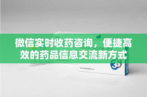 咸阳微信实时收药咨询，便捷高效的药品信息交流新方式