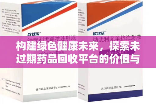 咸阳构建绿色健康未来，探索未过期药品回收平台的价值与潜力