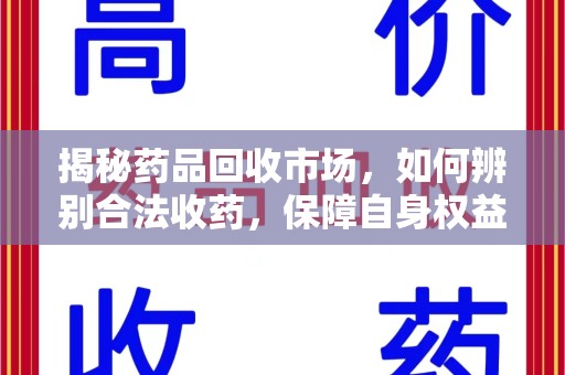咸阳揭秘药品回收市场，如何辨别合法收药，保障自身权益