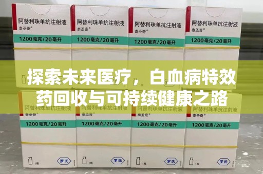 咸阳探索未来医疗，白血病特效药回收与可持续健康之路
