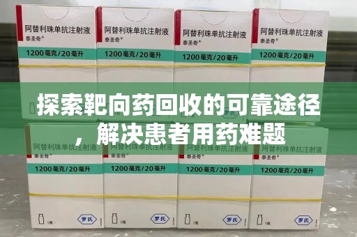 咸阳探索靶向药回收的可靠途径，解决患者用药难题