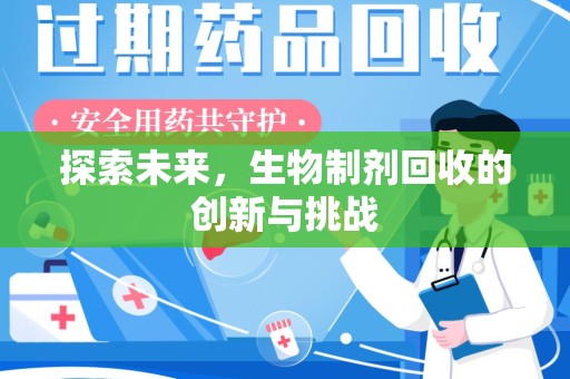 咸阳探索未来，生物制剂回收的创新与挑战