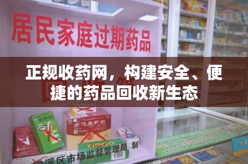 咸阳正规收药网，构建安全、便捷的药品回收新生态