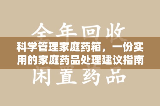 咸阳科学管理家庭药箱，一份实用的家庭药品处理建议指南