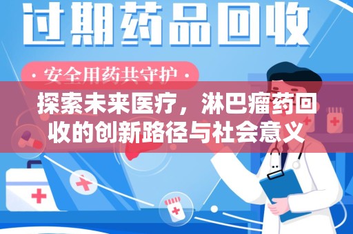 咸阳探索未来医疗，淋巴瘤药回收的创新路径与社会意义