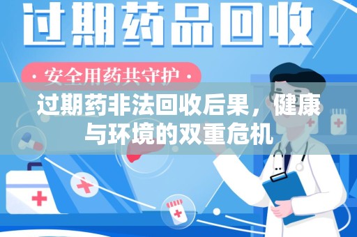 咸阳过期药非法回收后果，健康与环境的双重危机