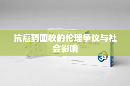 咸阳抗癌药回收的伦理争议与社会影响