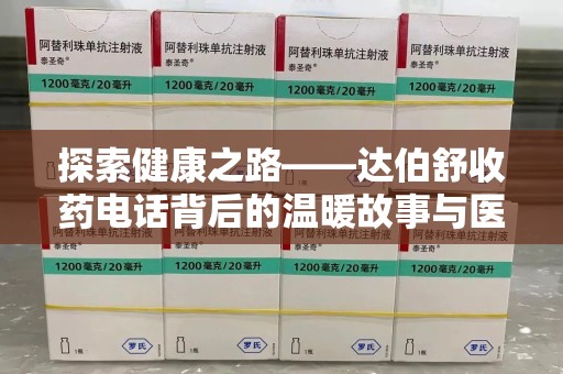咸阳探索健康之路——达伯舒收药电话背后的温暖故事与医学奇迹
