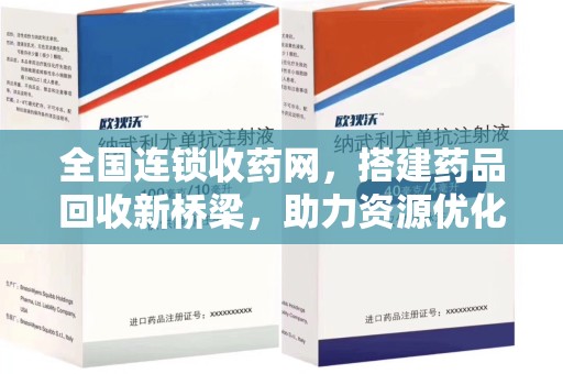 咸阳全国连锁收药网，搭建药品回收新桥梁，助力资源优化配置