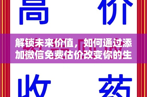 咸阳解锁未来价值，如何通过添加微信免费估价改变你的生活