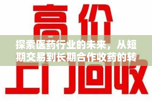 咸阳探索医药行业的未来，从短期交易到长期合作收药的转变