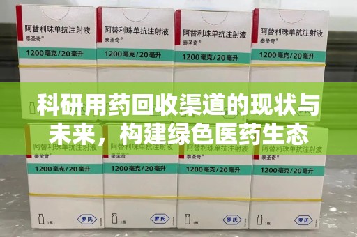 咸阳科研用药回收渠道的现状与未来，构建绿色医药生态
