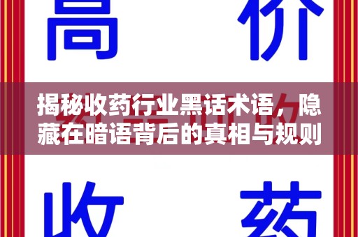 咸阳揭秘收药行业黑话术语，隐藏在暗语背后的真相与规则