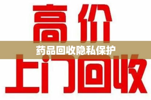 咸阳药品回收隐私保护