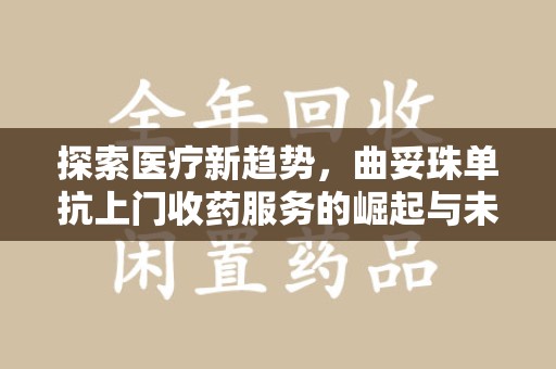 咸阳探索医疗新趋势，曲妥珠单抗上门收药服务的崛起与未来