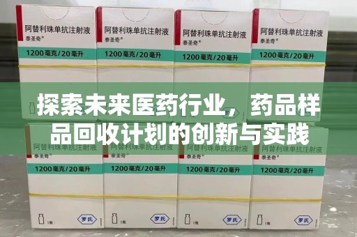咸阳探索未来医药行业，药品样品回收计划的创新与实践