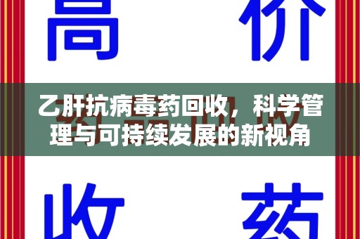 咸阳乙肝抗病毒药回收，科学管理与可持续发展的新视角
