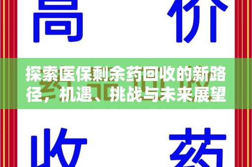咸阳探索医保剩余药回收的新路径，机遇、挑战与未来展望