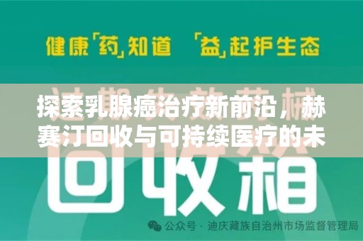 咸阳探索乳腺癌治疗新前沿，赫赛汀回收与可持续医疗的未来