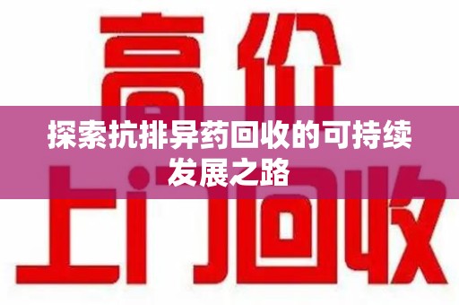 咸阳探索抗排异药回收的可持续发展之路