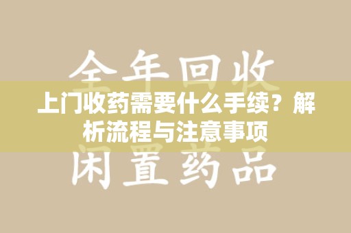 咸阳上门收药需要什么手续？解析流程与注意事项