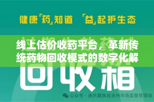 咸阳线上估价收药平台，革新传统药物回收模式的数字化解决方案