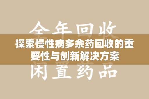 咸阳探索慢性病多余药回收的重要性与创新解决方案