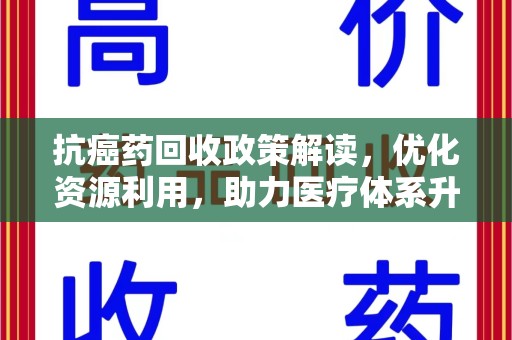 咸阳抗癌药回收政策解读，优化资源利用，助力医疗体系升级