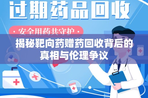 咸阳揭秘靶向药赠药回收背后的真相与伦理争议