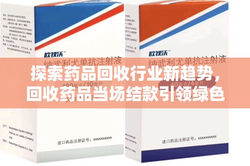 咸阳探索药品回收行业新趋势，回收药品当场结款引领绿色经济浪潮