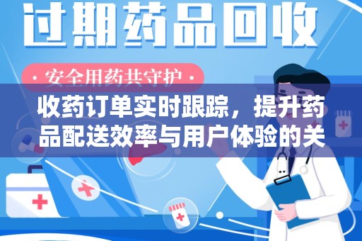 咸阳收药订单实时跟踪，提升药品配送效率与用户体验的关键