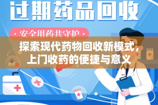 咸阳探索现代药物回收新模式，上门收药的便捷与意义