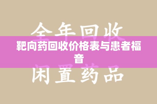 咸阳靶向药回收价格表与患者福音