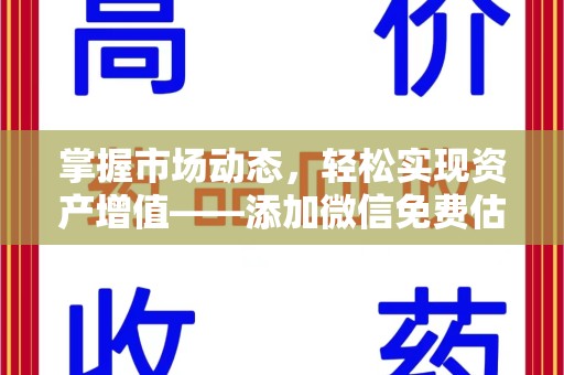 咸阳掌握市场动态，轻松实现资产增值——添加微信免费估价服务助您一臂之力