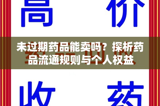 咸阳未过期药品能卖吗？探析药品流通规则与个人权益