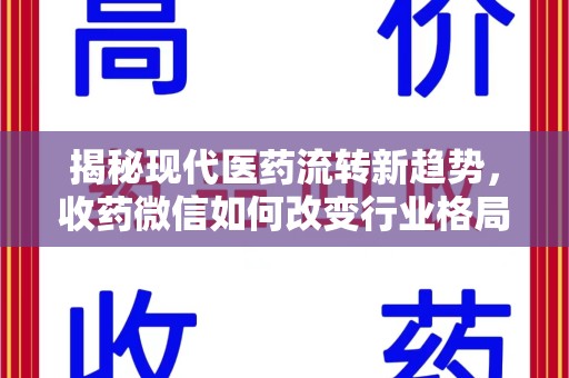 咸阳揭秘现代医药流转新趋势，收药微信如何改变行业格局