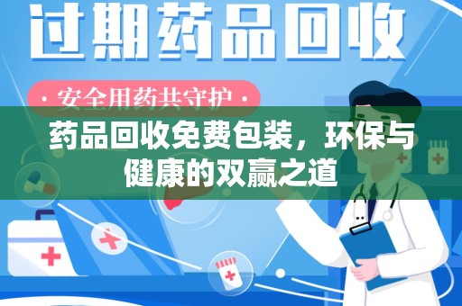 咸阳药品回收免费包装，环保与健康的双赢之道