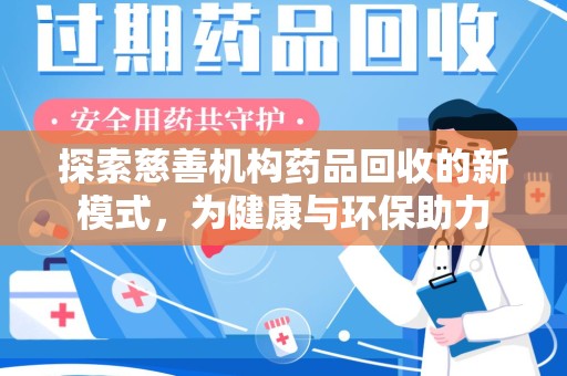 咸阳探索慈善机构药品回收的新模式，为健康与环保助力