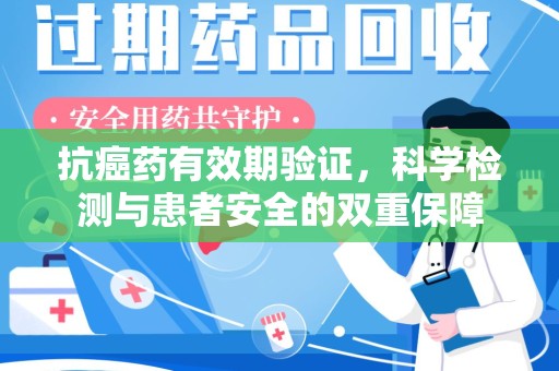 咸阳抗癌药有效期验证，科学检测与患者安全的双重保障