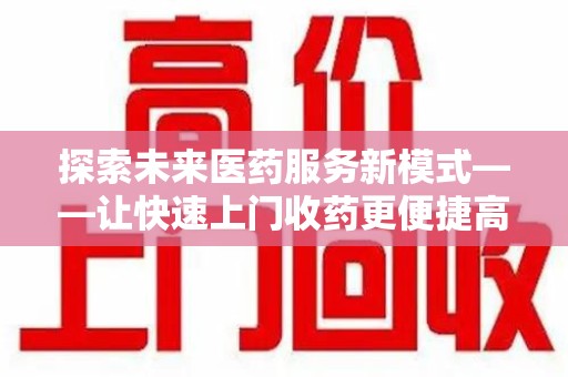 咸阳探索未来医药服务新模式——让快速上门收药更便捷高效