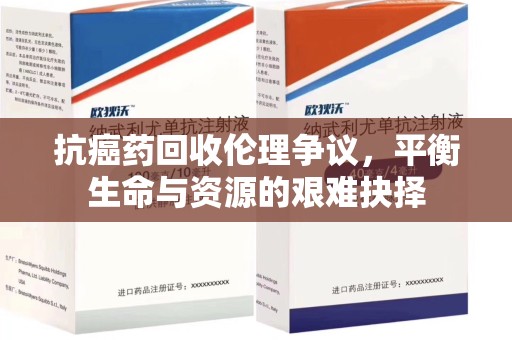 咸阳抗癌药回收伦理争议，平衡生命与资源的艰难抉择