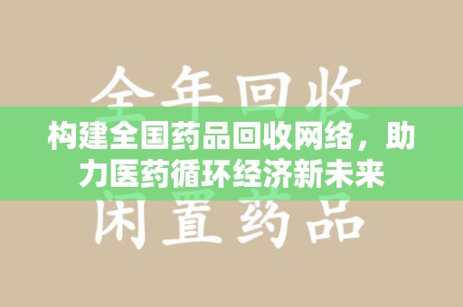 咸阳构建全国药品回收网络，助力医药循环经济新未来