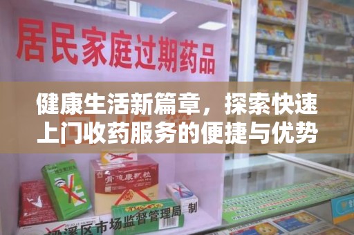 咸阳健康生活新篇章，探索快速上门收药服务的便捷与优势