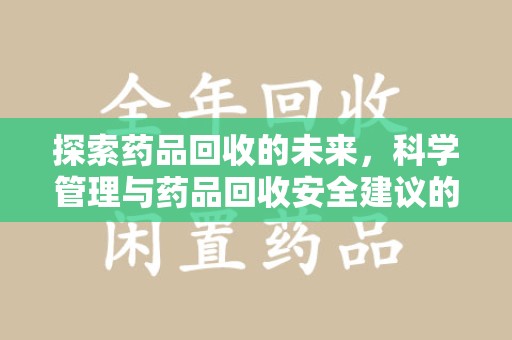 咸阳探索药品回收的未来，科学管理与药品回收安全建议的实践之道
