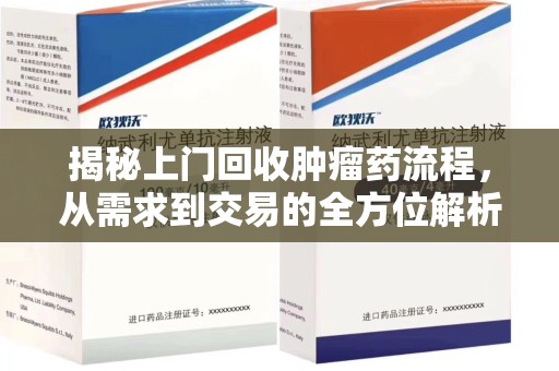 咸阳揭秘上门回收肿瘤药流程，从需求到交易的全方位解析