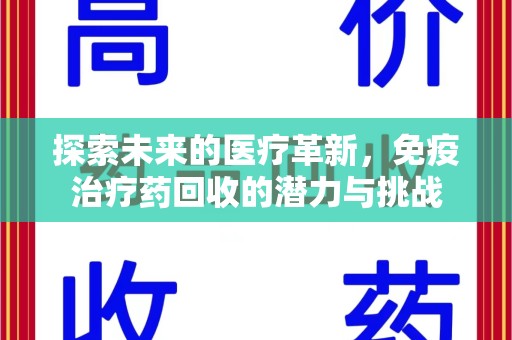咸阳探索未来的医疗革新，免疫治疗药回收的潜力与挑战