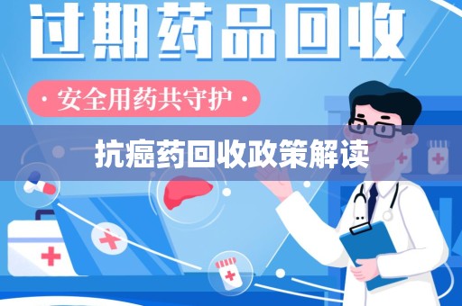 咸阳抗癌药回收政策解读